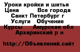 Уроки кройки и шитья › Цена ­ 350 - Все города, Санкт-Петербург г. Услуги » Обучение. Курсы   . Амурская обл.,Архаринский р-н